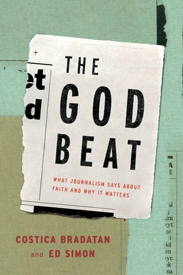 The God Beat: What Journalism Says about Faith and Why It Matters by Bradatan, Costica