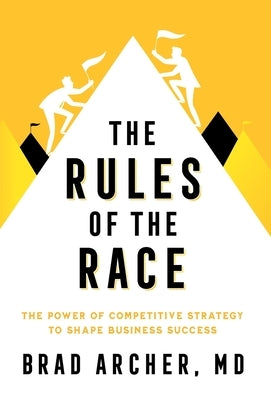 The Rules of the Race: The Power of Competitive Strategy to Shape Business Success by Archer, Brad