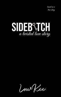Sidebitch: A Twisted Love Story by Lowkee
