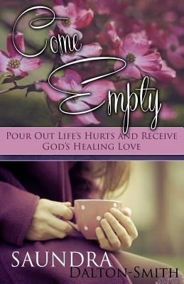 Come Empty: Pour Out Life's Hurts and Receive God's Healing Love by Dalton-Smith, Saundra
