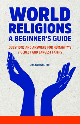 World Religions: A Beginner's Guide: Questions and Answers for Humanity's 7 Oldest and Largest Faiths by Carroll, Jill