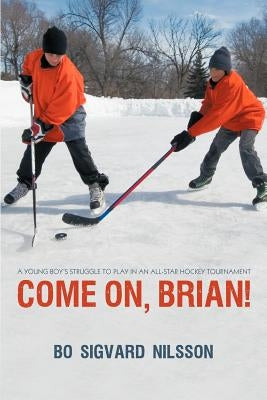 Come On, Brian!: A Young Boy's Struggle to Play in an All-Star Hockey Tournament by Nilsson, Bo Sigvard