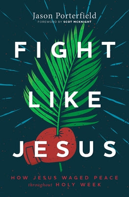 Fight Like Jesus: How Jesus Waged Peace Throughout Holy Week by Porterfield, Jason