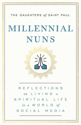 Millennial Nuns: Reflections on Living a Spiritual Life in a World of Social Media by The Daughters of Saint Paul
