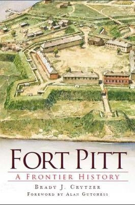 Fort Pitt: A Frontier History by Crytzer, Brady J.