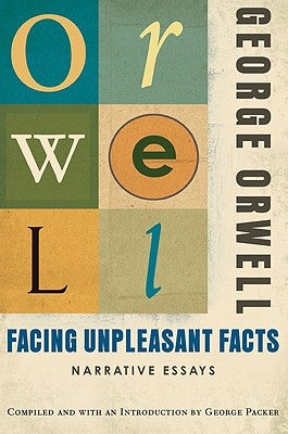 Facing Unpleasant Facts: Narrative Essays by Orwell, George