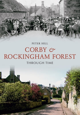 Corby & Rockingham Forest Through Time by Hill, Peter
