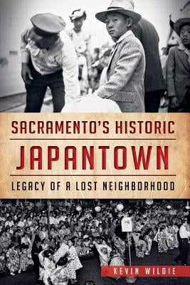 Sacramento's Historic Japantown: Legacy of a Lost Neighborhood by Wildie, Kevin