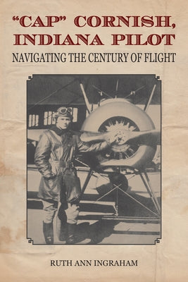 Cap Cornish, Indiana Pilot: Navigating the Century of Flight by Ingraham, Ruth Ann