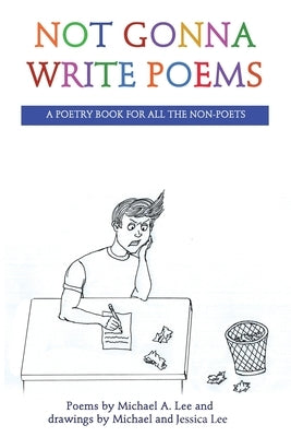 Not Gonna Write Poems: A Poetry Book for All the Non-Poets by A. Lee, Michael