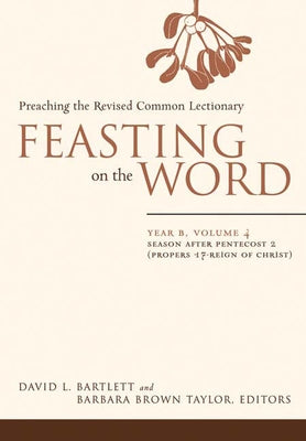 Feasting on the Word: Year B, Vol. 4: Season After Pentecost 2 (Propers 17-Reign of Christ) by Bartlett, David L.