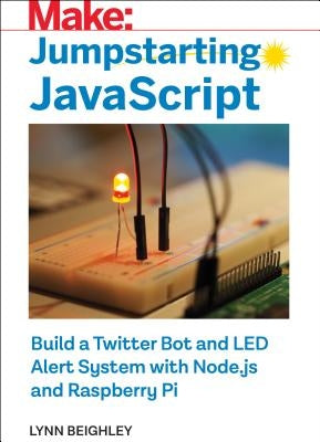 Jumpstarting JavaScript: Build a Twitter Bot and Led Alert System Using Node.Js and Raspberry Pi by Beighley, Lynn