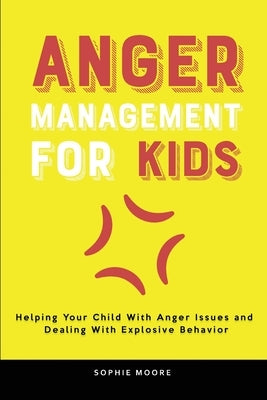 Anger Management for Kids: Helping Your Child With Anger Issues and Dealing With Explosive Behavior by Moore, Sophie