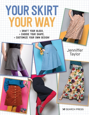 Your Skirt, Your Way: Draft Your Block, Choose Your Shape, Customise Your Own Design! by Taylor, Jenniffer