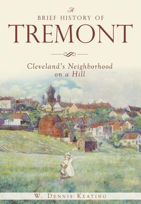 A Brief History of Tremont: Cleveland's Neighborhood on a Hill by Keating, W. Dennis