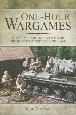 One-Hour Wargames: Practical Tabletop Battles for Those with Limited Time and Space by Thomas, Neil
