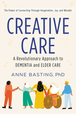 Creative Care: A Revolutionary Approach to Dementia and Elder Care by Basting, Anne