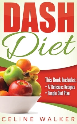 Dash Diet: Dash Diet 77+ Delicious Recipes With a Simple Diet Plan by Walker, Celine