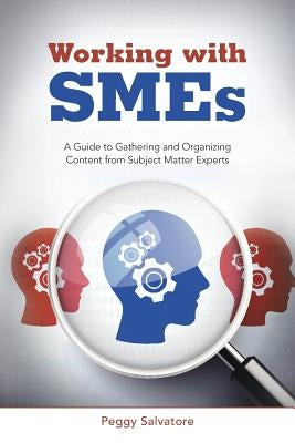 Working with SMEs: A Guide to Gathering and Organizing Content from Subject Matter Experts by Salvatore, Peggy