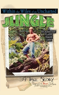 Within the Wiles of an Uncharted Jungle/ A True Story/A Nicaraguan Plane Crash 1966 by Smith, Gregory Lantz Tarzan