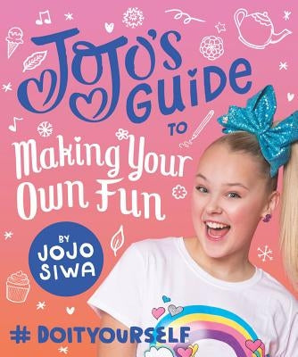 Jojo's Guide to Making Your Own Fun: #doityourself by Siwa, Jojo