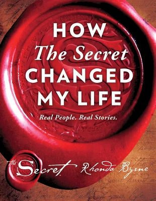 How the Secret Changed My Life: Real People. Real Stories. by Byrne, Rhonda