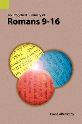 An Exegetical Summary of Romans 9-16 by Abernathy, C. David