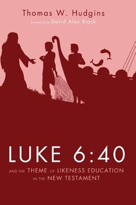 Luke 6: 40 and the Theme of Likeness Education in the New Testament by Hudgins, Thomas W.