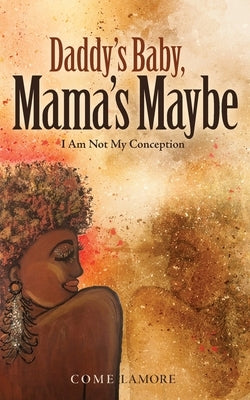Daddy's Baby, Mama's Maybe: I Am Not My Conception by LaMore, Come
