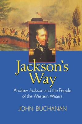 Jackson's Way: Andrew Jackson and the People of the Western Waters by Buchanan, John