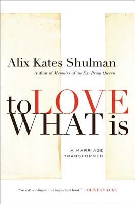 To Love What Is: A Marriage Transformed by Shulman, Alix Kates