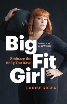 Big Fit Girl: Embrace the Body You Have by Green, Louise