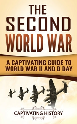 The Second World War: A Captivating Guide to World War II and D Day by History, Captivating