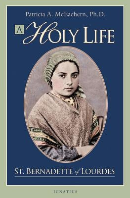 A Holy Life: The Writings of Saint Bernadette of Lourdes by McEachern, Patricia