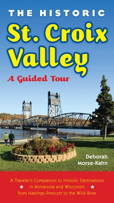 The Historic St. Croix Valley: A Guided Tour by Morse-Kahn, Deborah