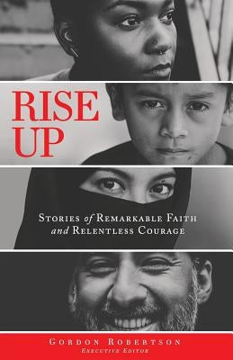 Rise Up: Stories of Remarkable Faith and Relentless Courage by Robertson, Gordon
