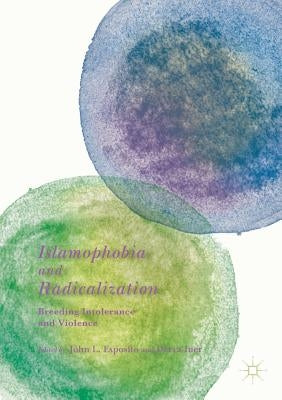 Islamophobia and Radicalization: Breeding Intolerance and Violence by Esposito, John L.