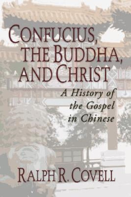 Confucius, the Buddha, and Christ: A History of the Gospel in Chinese by Covell, Ralph R.