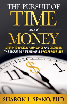 The Pursuit of Time and Money: Step Into Radical Abundance and Discover the Secret to a Meaningful Prosperous Life by Spano, Sharon L.