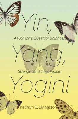 Yin, Yang, Yogini: A Woman's Quest for Balance, Strength and Inner Peace by Livingston, Kathryn E.