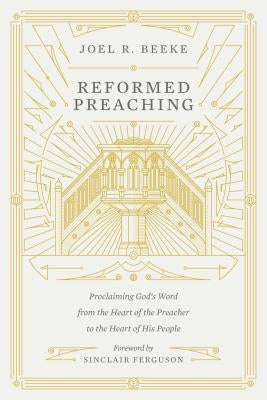 Reformed Preaching: Proclaiming God's Word from the Heart of the Preacher to the Heart of His People by Beeke, Joel