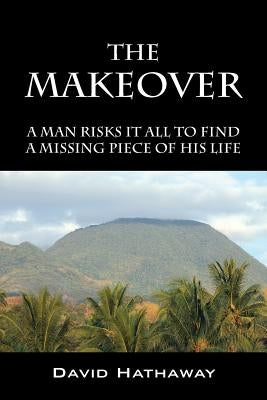 The Makeover: A Man Risks It All To Find A Missing Piece Of His Life by Hathaway, David