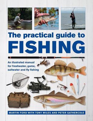 The Practical Guide to Fishing: An Illustrated Manual for Freshwater, Game, Saltwater and Fly Fishing by Ford, Martin