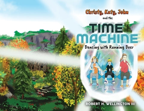 Christy, Katy, John, and the Time Machine: Dancing with Running Deer by Wellington, Robert H.