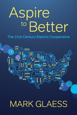 Aspire to Better: The 21st Century Electric Cooperative by Glaess, Mark