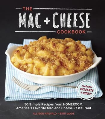 The Mac + Cheese Cookbook: 50 Simple Recipes from Homeroom, America's Favorite Mac and Cheese Restaurant by Arevalo, Allison