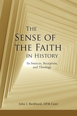 The "Sense of the Faith" in History: Its Sources, Reception, and Theology by Burkhard, John J.