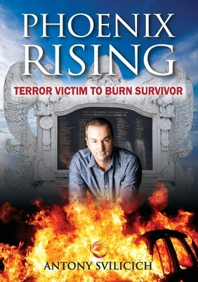Phoenix Rising: Terror Victim to Burn Survivor by Svilicich, Antony