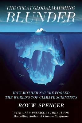 The Great Global Warming Blunder: How Mother Nature Fooled the World's Top Climate Scientists by Spencer, Roy W.