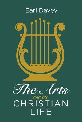 The Arts and the Christian Life by Davey, Earl